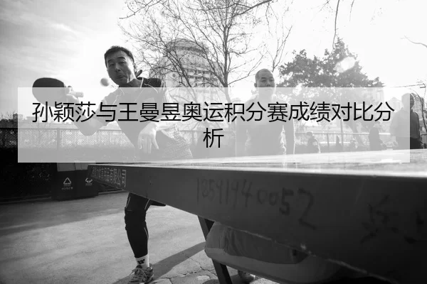 孙颖莎与王曼昱奥运积分赛成绩对比分析