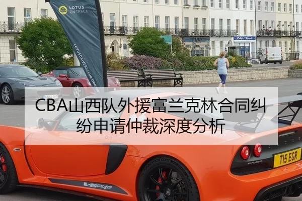 CBA山西队外援富兰克林合同纠纷申请仲裁深度分析