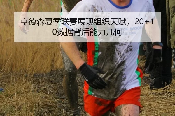 亨德森夏季联赛展现组织天赋，20+10数据背后能力几何