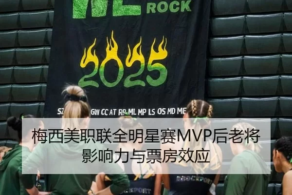 梅西美职联全明星赛MVP后老将影响力与票房效应